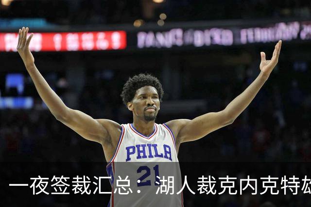 一夜签裁汇总：湖人裁克内克特雄鹿裁波特 米勒5年2.09亿续约黄蜂