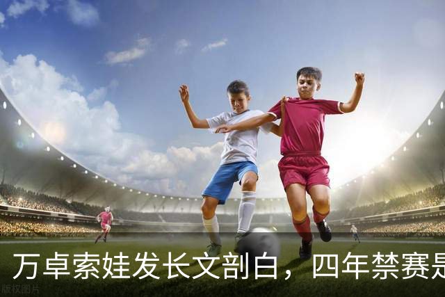 万卓索娃发长文剖白，四年禁赛是贯穿生活的无期徒刑