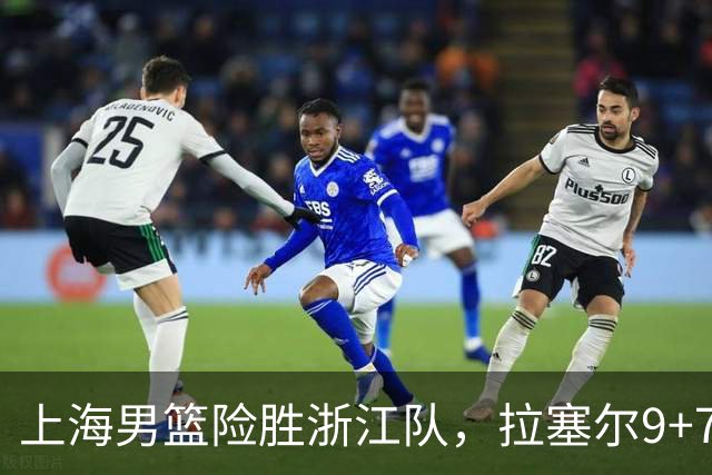 上海男篮险胜浙江队，拉塞尔9+7投篮失准，古德温32+8+7，打出团队篮球