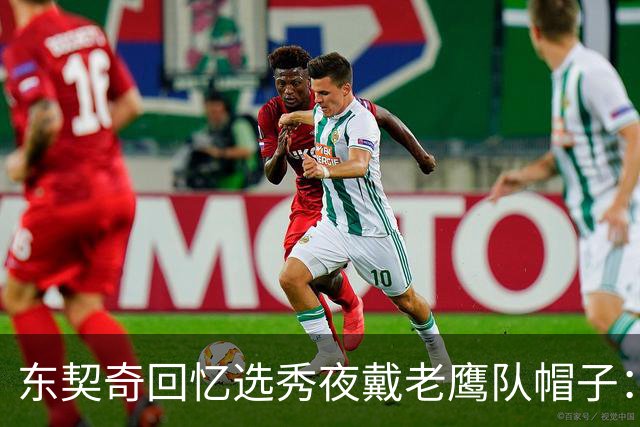 东契奇回忆选秀夜戴老鹰队帽子：只戴了几秒钟 最多一分钟