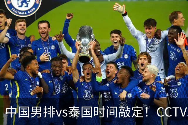 中国男排vs泰国时间敲定！CCTV5直播，三件事必须要做到