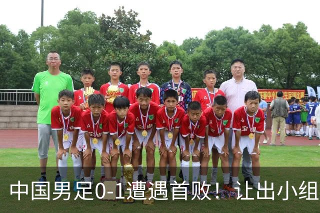 中国男足0-1遭遇首败！让出小组榜首+无缘提前出线，最新晋级形势有变