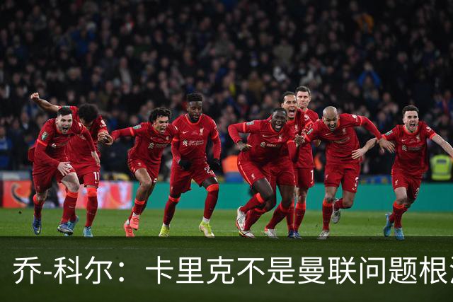 乔-科尔：卡里克不是曼联问题根源，内部积弊已经存在很多年