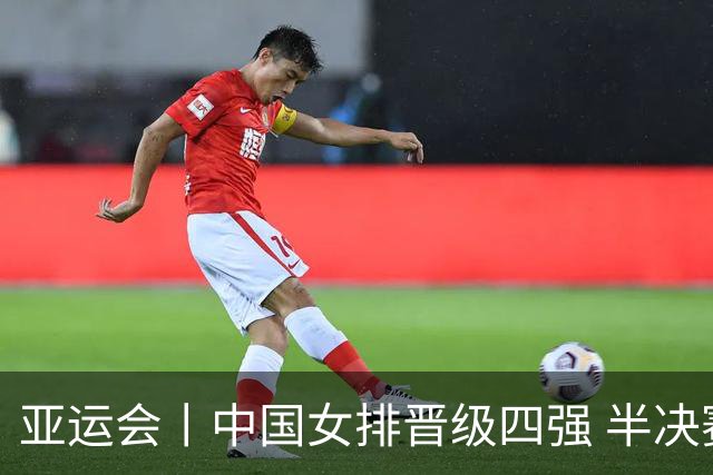 亚运会丨中国女排晋级四强 半决赛迎战泰国队