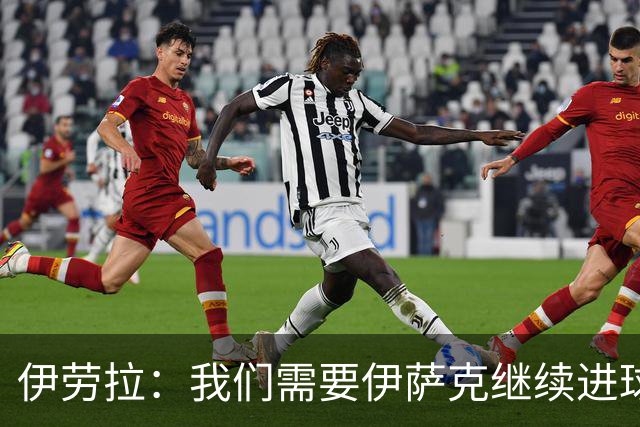 伊劳拉：我们需要伊萨克继续进球；雅凯展现出了沉着和自信