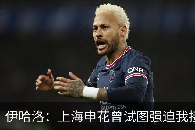 伊哈洛：上海申花曾试图强迫我接受热刺，我选择降薪加盟曼联