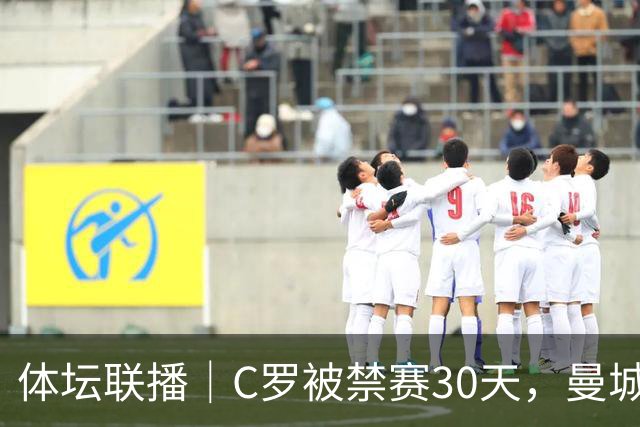 体坛联播｜C罗被禁赛30天，曼城或遭巨额罚分确保降级