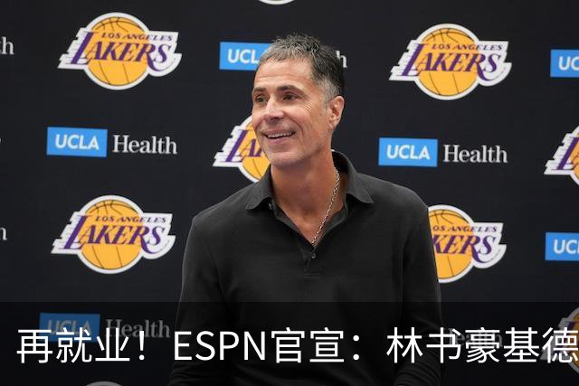 再就业！ESPN官宣：林书豪基德加盟 担任NBA分析师+解说嘉宾
