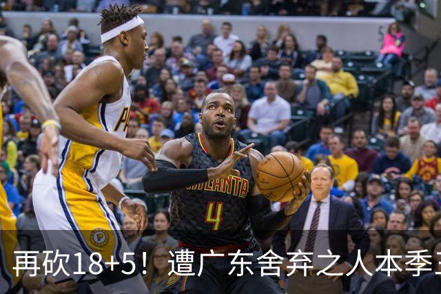 再砍18+5！遭广东舍弃之人本季三分58.3%，球迷：能不能用焦泊乔换回来？