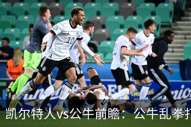 凯尔特人vs公牛前瞻：公牛乱拳打死老师傅？慢吞吞绿军冲击二连胜