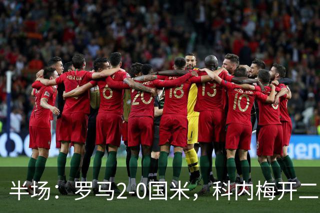 半场：罗马2-0国米，科内梅开二度，巴斯托尼中柱