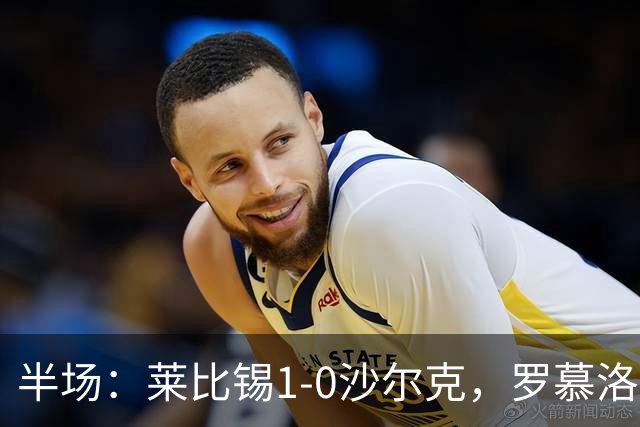 半场：莱比锡1-0沙尔克，罗慕洛造点，努萨点射