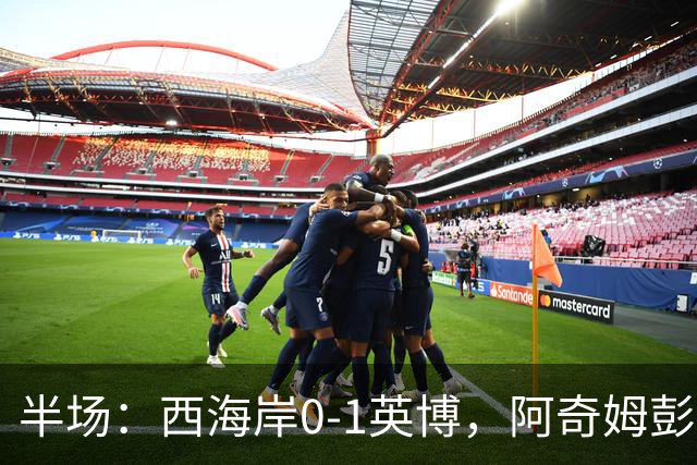 半场：西海岸0-1英博，阿奇姆彭单刀破门&失良机