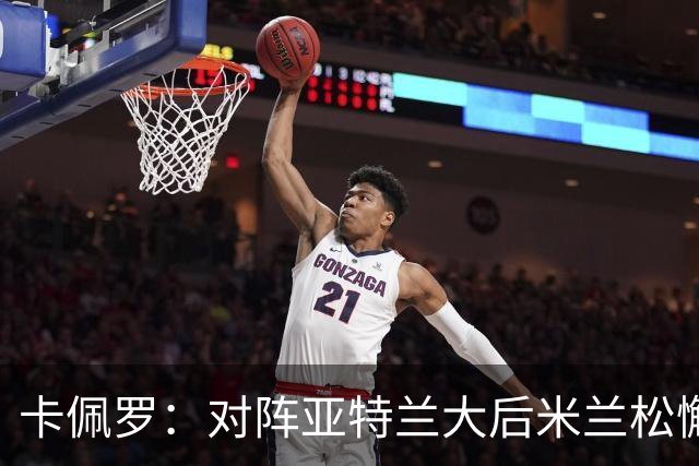 卡佩罗：对阵亚特兰大后米兰松懈了；应围绕关键球员搭建骨架