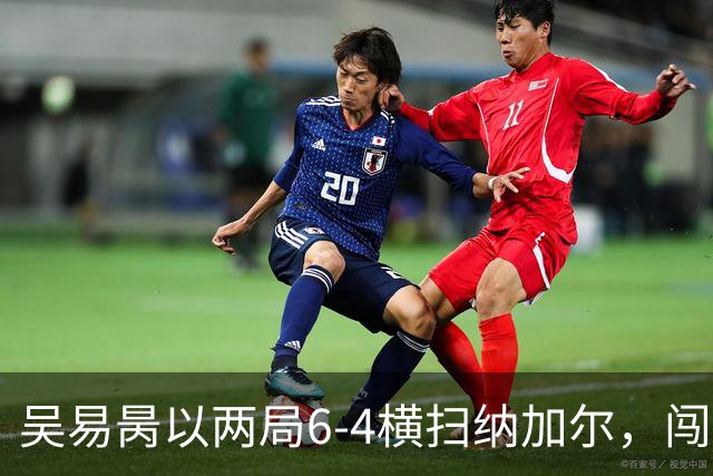 吴易昺以两局6‑4横扫纳加尔，闯入亚运男单四强，中国男网锁定奖牌