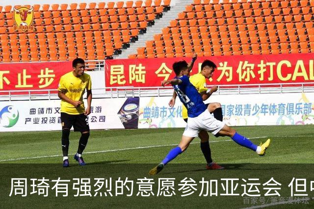 周琦有强烈的意愿参加亚运会 但中国男篮最后没有选择征召他