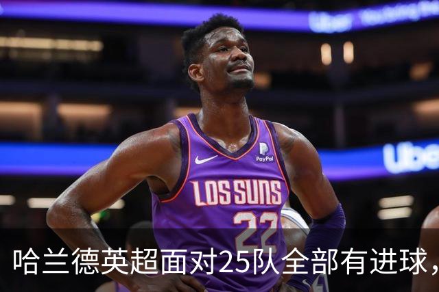 哈兰德英超面对25队全部有进球，仅次于凯恩通杀英超32队