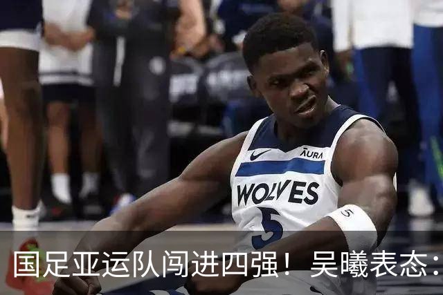 国足亚运队闯进四强！吴曦表态：韩国很强，但我们不害怕