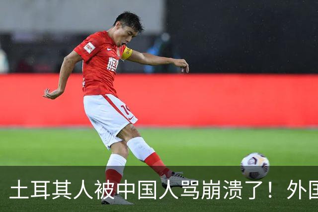 土耳其人被中国人骂崩溃了！外国网友忠告：可千万别惹中国人