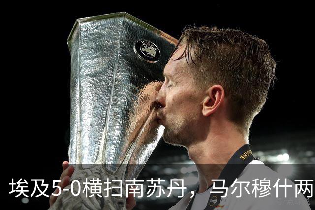 埃及5-0横扫南苏丹，马尔穆什两球，哈姆扎-阿卜杜勒卡里姆建功