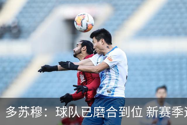 多苏穆：球队已磨合到位 新赛季遇逆境时要团结一致