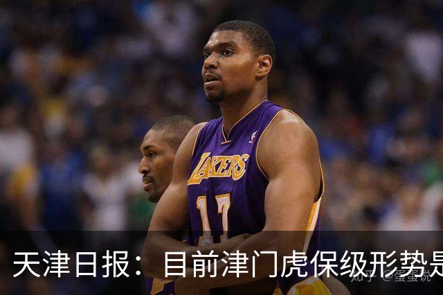 天津日报：目前津门虎保级形势是“一个赛季以来最好的局面”