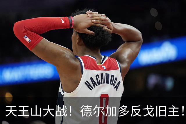 天王山大战！德尔加多反戈旧主！费利佩PK阿奇姆彭，廖锦涛PK杨明洋