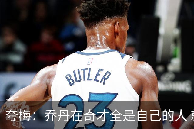 夸梅：乔丹在奇才全是自己的人 就像老詹在76人 MJ只是没有富保罗