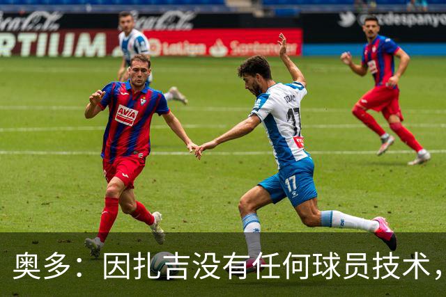 奥多：因扎吉没有任何球员技术，但他总能进球