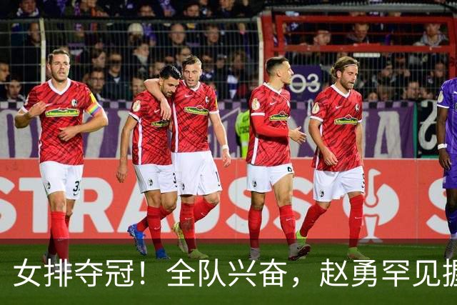 女排夺冠！全队兴奋，赵勇罕见握拳庆祝展暖心瞬间，对手沮丧总结
