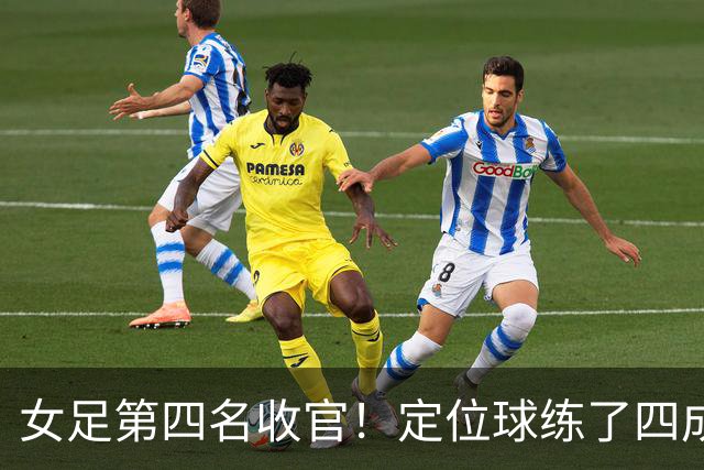 女足第四名收官！定位球练了四成还丢球，这笔账比输球更该算