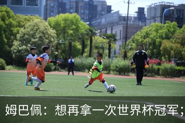 姆巴佩：想再拿一次世界杯冠军；也许今年就是属于我的一年