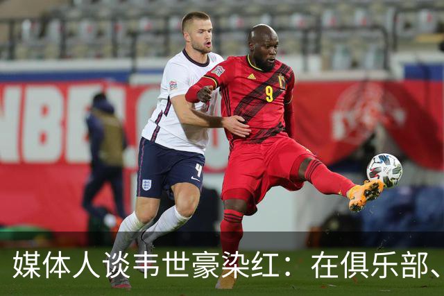 媒体人谈韦世豪染红：在俱乐部、国字号给自己挖坑太常见了