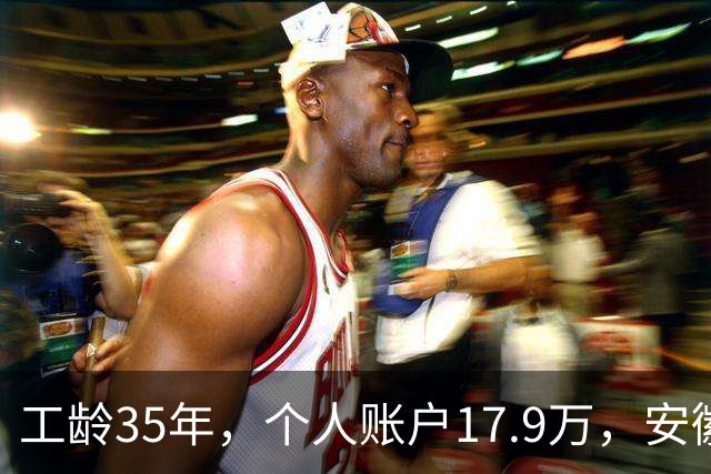 工龄35年，个人账户17.9万，安徽国企退休拿多少？工龄单价远超一般企业！