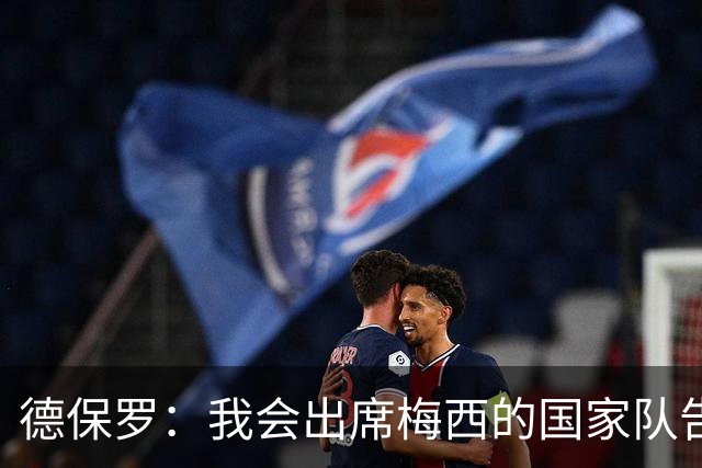 德保罗：我会出席梅西的国家队告别赛，他让我们敢于梦想