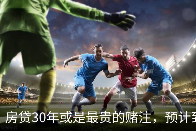 房贷30年或是最贵的赌注，预计到2030年，房子可能越来越难卖？