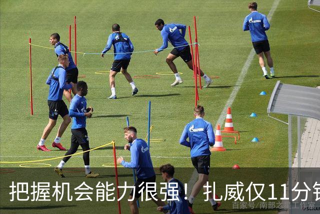 把握机会能力很强！扎威仅11分钟6中5高效拿下14分