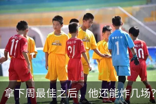 拿下周最佳之后，他还能炸几场？