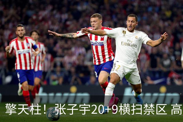 擎天柱！张子宇20+9横扫禁区 高效发挥令对手无可奈何