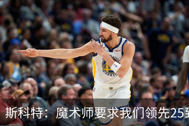 斯科特：魔术师要求我们领先25到30分，第四节好坐板凳冰敷膝盖