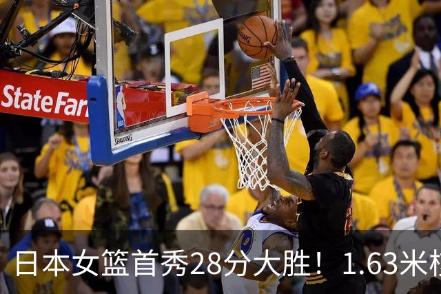 日本女篮首秀28分大胜！1.63米核心14分小试牛刀 曾击败张子宇获MVP