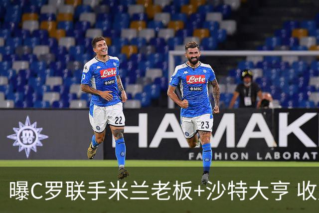 曝C罗联手米兰老板+沙特大亨 收购利雅得胜利俱乐部