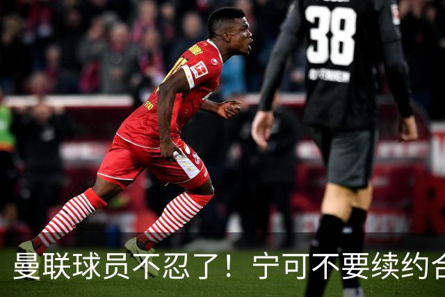 曼联球员不忍了！宁可不要续约合同，也要点名开喷，这赛季争四别想了