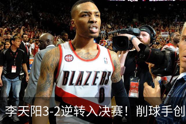 李天阳3-2逆转入决赛！削球手创5纪录国乒队史首人 19岁要一黑到底？