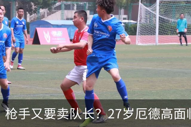 枪手又要卖队长？27岁厄德高面临续约 拜仁抛出橄榄枝