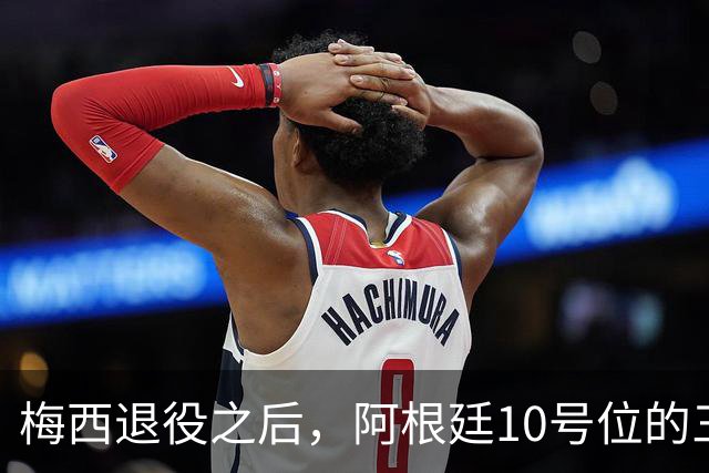 梅西退役之后，阿根廷10号位的三大选择都是谁？