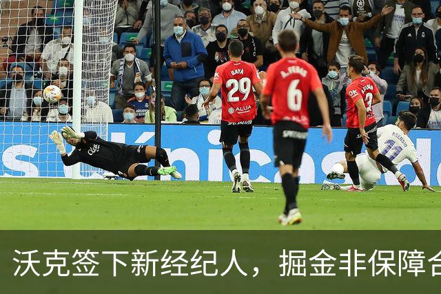 沃克签下新经纪人，掘金非保障合同或就此终结