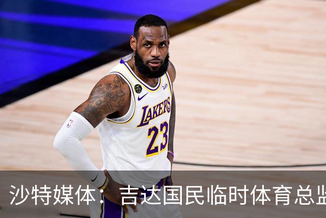 沙特媒体：吉达国民临时体育总监在短暂任职后递交辞呈