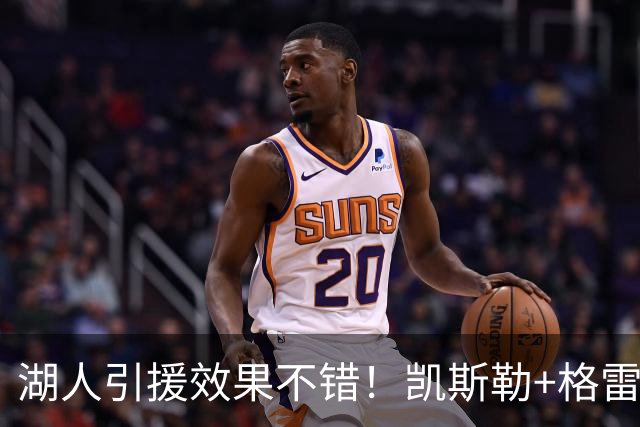 湖人引援效果不错！凯斯勒+格雷姆斯顶级，3将可成轮换补充厚度！