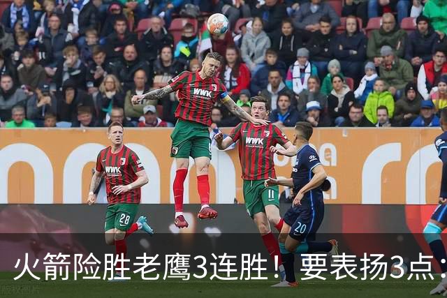 火箭险胜老鹰3连胜！要表扬3点：7人上双+新援奇兵，探花扬眉吐气